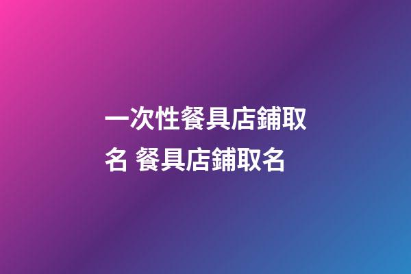 一次性餐具店鋪取名 餐具店鋪取名-第1張-店鋪起名-玄機派